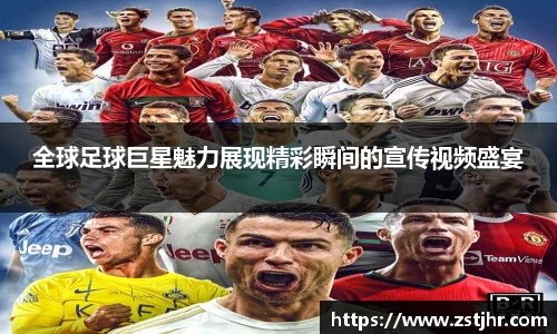 全球足球巨星魅力展现精彩瞬间的宣传视频盛宴