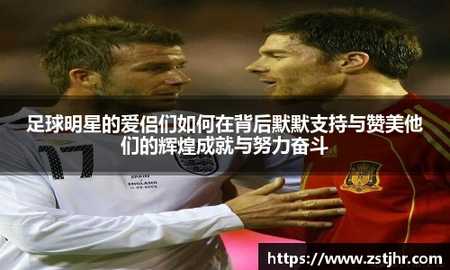 足球明星的爱侣们如何在背后默默支持与赞美他们的辉煌成就与努力奋斗