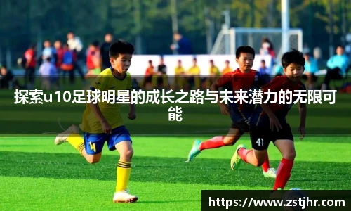 探索u10足球明星的成长之路与未来潜力的无限可能